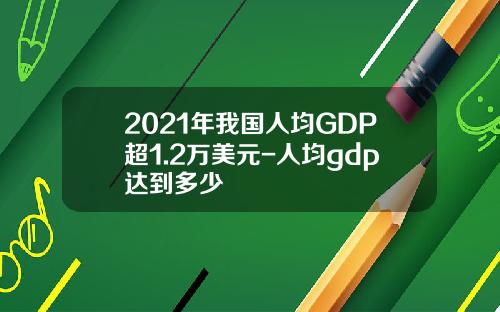 2021年我国人均GDP超1.2万美元-人均gdp达到多少