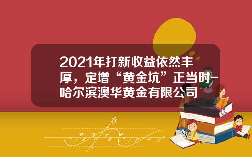2021年打新收益依然丰厚，定增“黄金坑”正当时-哈尔滨澳华黄金有限公司