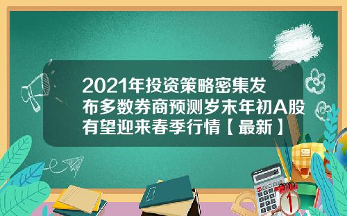 2021年投资策略密集发布多数券商预测岁末年初A股有望迎来春季行情【最新】