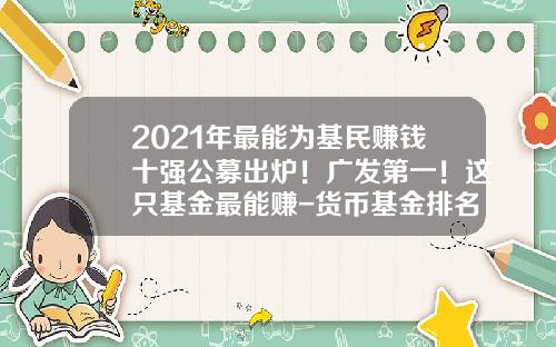 2021年最能为基民赚钱十强公募出炉！广发第一！这只基金最能赚-货币基金排名前十