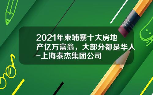 2021年柬埔寨十大房地产亿万富翁，大部分都是华人-上海泰杰集团公司