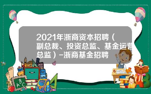 2021年浙商资本招聘（副总裁、投资总监、基金运营总监）-浙商基金招聘