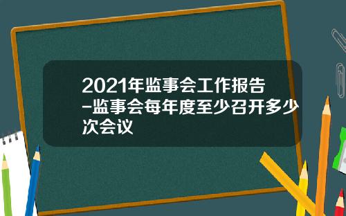 2021年监事会工作报告-监事会每年度至少召开多少次会议