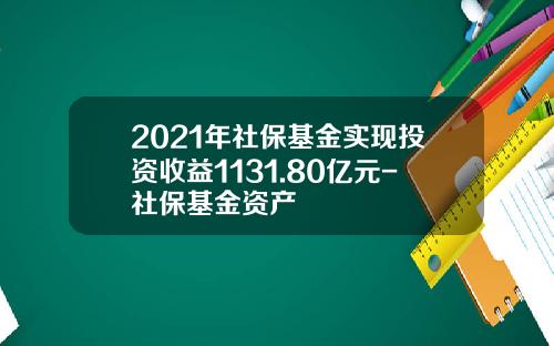 2021年社保基金实现投资收益1131.80亿元-社保基金资产