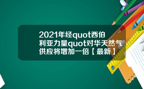 2021年经quot西伯利亚力量quot对华天然气供应将增加一倍【最新】