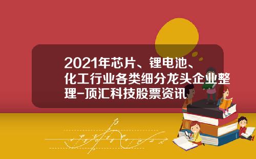 2021年芯片、锂电池、化工行业各类细分龙头企业整理-顶汇科技股票资讯