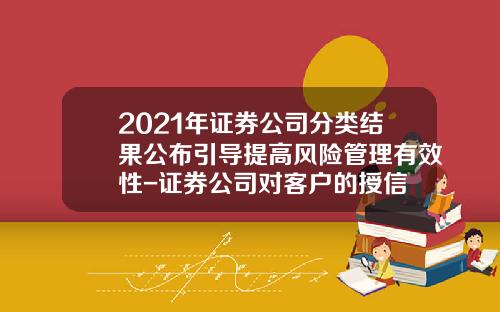 2021年证券公司分类结果公布引导提高风险管理有效性-证券公司对客户的授信
