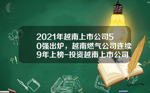 2021年越南上市公司50强出炉，越南燃气公司连续9年上榜-投资越南上市公司
