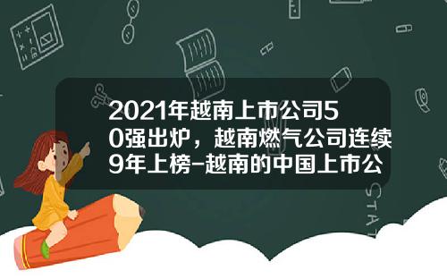 2021年越南上市公司50强出炉，越南燃气公司连续9年上榜-越南的中国上市公司