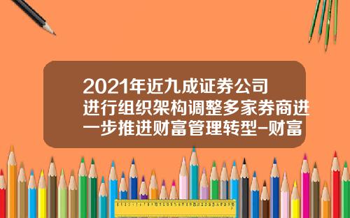 2021年近九成证券公司进行组织架构调整多家券商进一步推进财富管理转型-财富证券公司在哪