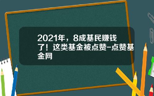 2021年，8成基民赚钱了！这类基金被点赞-点赞基金网