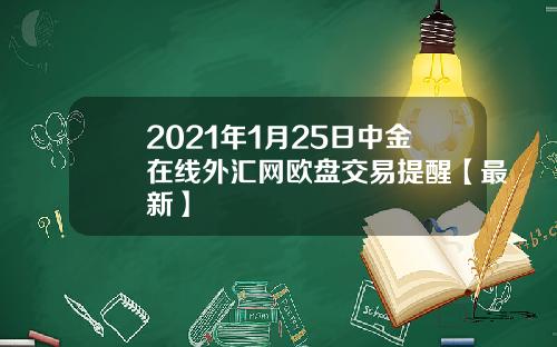 2021年1月25日中金在线外汇网欧盘交易提醒【最新】