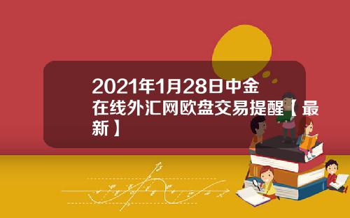 2021年1月28日中金在线外汇网欧盘交易提醒【最新】