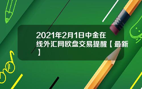 2021年2月1日中金在线外汇网欧盘交易提醒【最新】