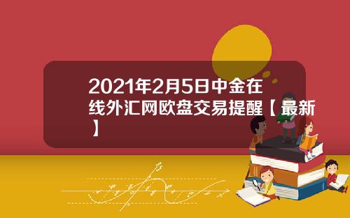 2021年2月5日中金在线外汇网欧盘交易提醒【最新】