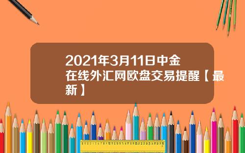 2021年3月11日中金在线外汇网欧盘交易提醒【最新】