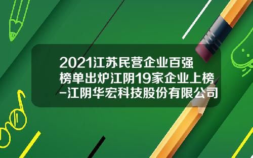 2021江苏民营企业百强榜单出炉江阴19家企业上榜-江阴华宏科技股份有限公司