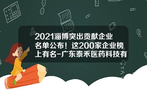 2021淄博突出贡献企业名单公布！这200家企业榜上有名-广东泰禾医药科技有限公司