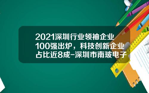 2021深圳行业领袖企业100强出炉，科技创新企业占比近8成-深圳市南玻电子有限公司