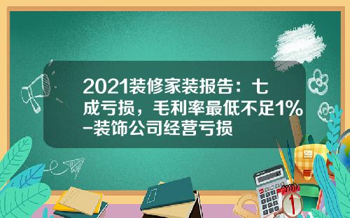 2021装修家装报告：七成亏损，毛利率最低不足1%-装饰公司经营亏损