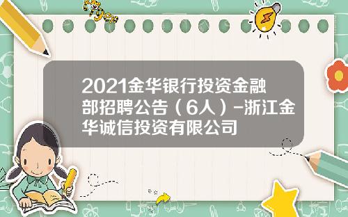 2021金华银行投资金融部招聘公告（6人）-浙江金华诚信投资有限公司
