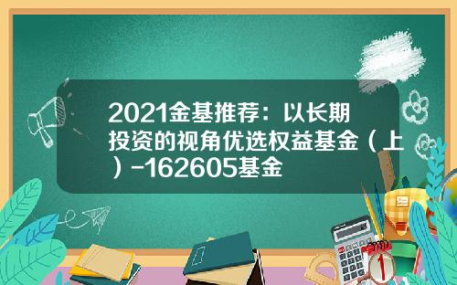 2021金基推荐：以长期投资的视角优选权益基金（上）-162605基金