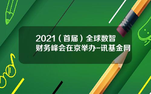 2021（首届）全球数智财务峰会在京举办-讯基金网