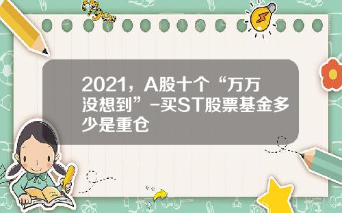 2021，A股十个“万万没想到”-买ST股票基金多少是重仓