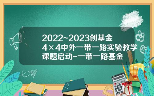 2022~2023创基金4×4中外一带一路实验教学课题启动-一带一路基金