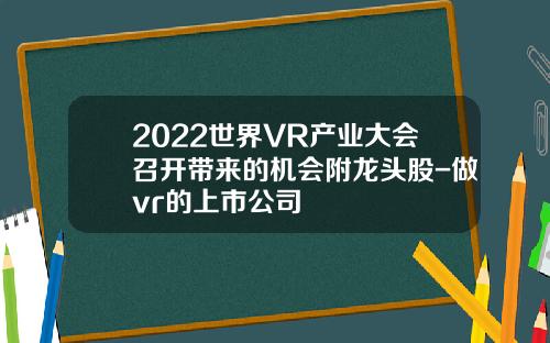 2022世界VR产业大会召开带来的机会附龙头股-做vr的上市公司