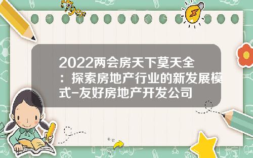 2022两会房天下莫天全：探索房地产行业的新发展模式-友好房地产开发公司