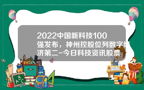 2022中国新科技100强发布，神州控股位列数字经济第二-今日科技资讯股票