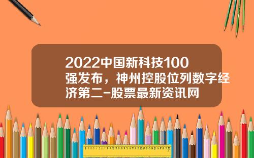 2022中国新科技100强发布，神州控股位列数字经济第二-股票最新资讯网