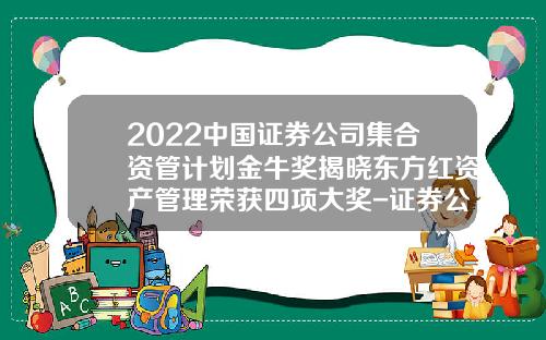 2022中国证券公司集合资管计划金牛奖揭晓东方红资产管理荣获四项大奖-证券公司集合资产管理