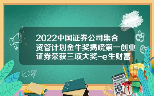 2022中国证券公司集合资管计划金牛奖揭晓第一创业证券荣获三项大奖-e生财富收益是多少