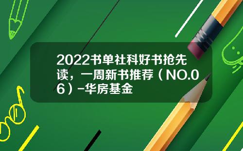 2022书单社科好书抢先读，一周新书推荐（NO.06）-华房基金