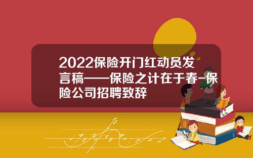 2022保险开门红动员发言稿——保险之计在于春-保险公司招聘致辞