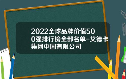 2022全球品牌价值500强排行榜全部名单-艾德卡集团中国有限公司
