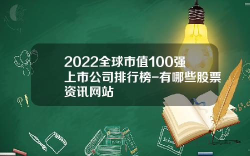 2022全球市值100强上市公司排行榜-有哪些股票资讯网站