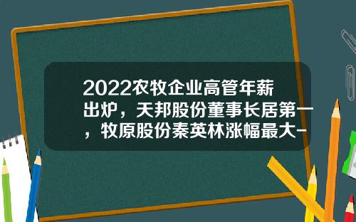 2022农牧企业高管年薪出炉，天邦股份董事长居第一，牧原股份秦英林涨幅最大-农牧上市公司