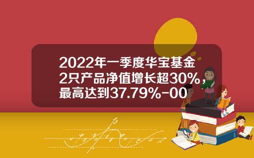 2022年一季度华宝基金2只产品净值增长超30%，最高达到37.79%-000867基金净值