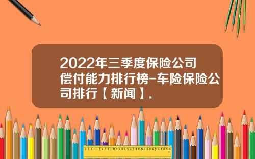 2022年三季度保险公司偿付能力排行榜-车险保险公司排行【新闻】.