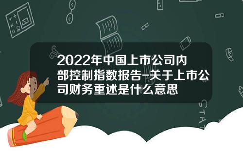 2022年中国上市公司内部控制指数报告-关于上市公司财务重述是什么意思