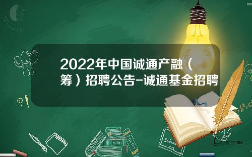 2022年中国诚通产融（筹）招聘公告-诚通基金招聘