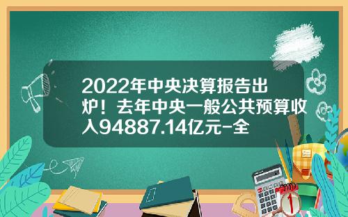 2022年中央决算报告出炉！去年中央一般公共预算收入94887.14亿元-全国车购税收入多少【新闻】.