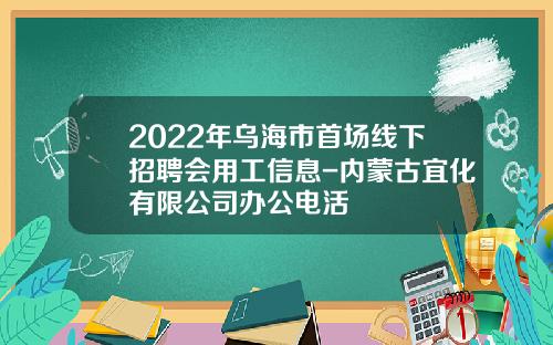 2022年乌海市首场线下招聘会用工信息-内蒙古宜化有限公司办公电活