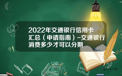 2022年交通银行信用卡汇总（申请指南）-交通银行消费多少才可以分期