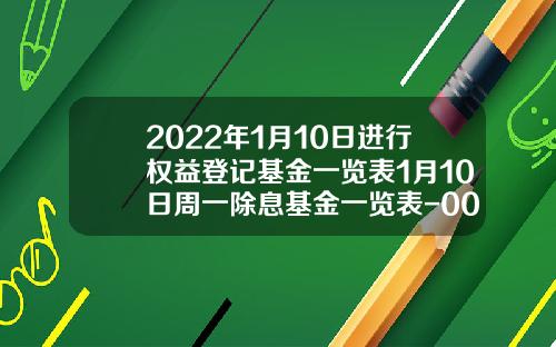 2022年1月10日进行权益登记基金一览表1月10日周一除息基金一览表-000205基金