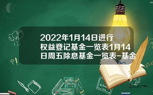 2022年1月14日进行权益登记基金一览表1月14日周五除息基金一览表-基金470007