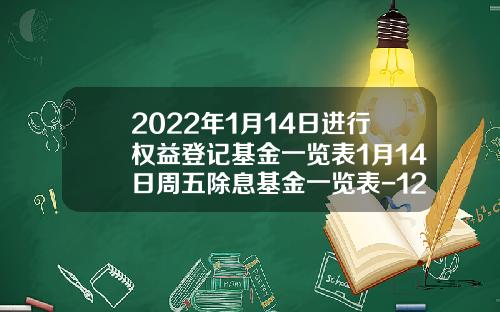 2022年1月14日进行权益登记基金一览表1月14日周五除息基金一览表-121003基金